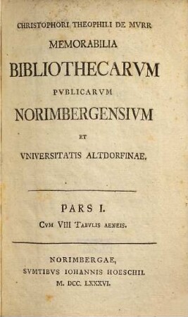Christophori Theophili De Mvrr Memorabilia Bibliothecarvm Pvblicarvm Norimbergensivm Et Vniversitatis Altdorfinae, 1