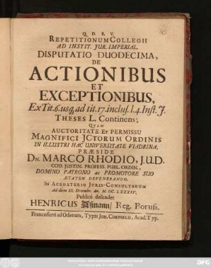 Repetitionum Collegii Ad Instit. Iur. Imperial. Disputatio Duodecima, De Actionibus Et Exceptionibus, Ex Tit. 6. usq[ue] ad tit. 17. inclus. l. 4. Inst. I. Theses L. Continens