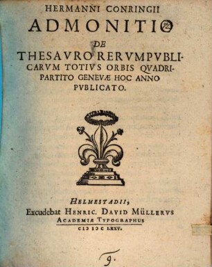 Hermanni Conringii Admonitio de Thesavro Rervmpvblicarvm totivs Orbis qvadripartito Genevae hoc anno pvblicato