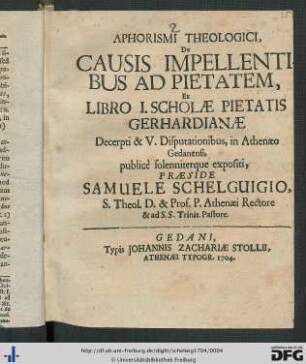Aphorismi Theologici, De Causis Impellentibus Ad Pietatem, Ex Libro I. Scholae Pietatis Gerhardianae : Decerpti & V. Disputationibus, in Athenaeo Gedanensi