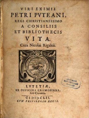 Viri eximii Petri Puteani regi Christianissimo a consiliis et bibliothecis vita