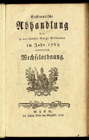 Systematische Abhandlung der in den kaiserl. königl. Erblanden im Jahre 1763. erneuerten Wechselordnung.