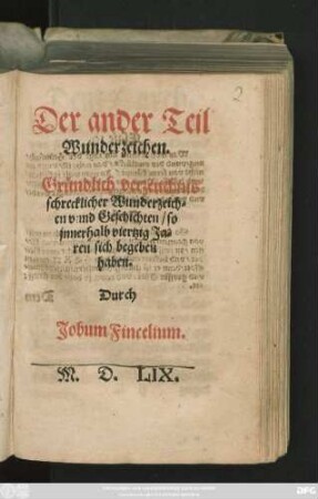 Der ander Teil || Wunderzeichen.|| Gründlich verzeuchnis || schrecklicher Wunderzeich=||en vnnd Geschten/|| s o || jnnererhalb viertzig ja=||ren sich begeben || haben.|| Durch || Jobum Fincelium.||