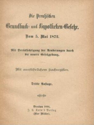Die Preußischen Grundbuch- und Hypotheken-Gesetze : vom 5. Mai 1872 ; mit Berücksichtigung der Aenderungen durch die neuere Gesetzgebung ; mit ausführlichem Sachregister