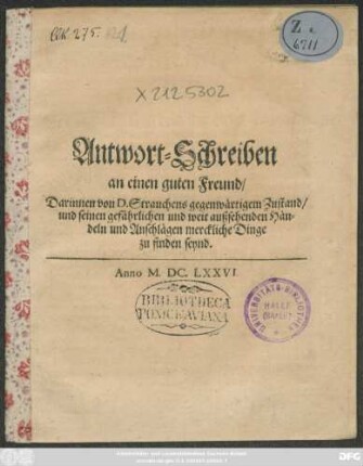 Antwort-Schreiben an einen guten Freund/ Darinnen von D. Strauchens gegenwärtigem Zustand/ und seinen gefährlichen und weit außsehenden Händeln und Anschlägen merckliche Dinge zu finden seynd : [Geben N. den 23. Martii. 1676.]