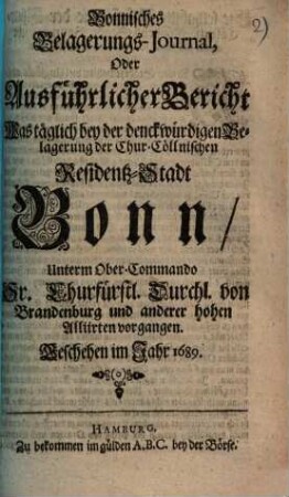 Bonnisches Belagerungs-Journal, Oder Ausführlicher Bericht Was täglich bey der denckwürdigen Belagerung der Chur-Cöllnischen residentz-Stadt Bonn, Unterm Ober-Commando Sr. Churfürstl. Durchl. von Brandenburg und anderer hohen Alliirten vorgangen