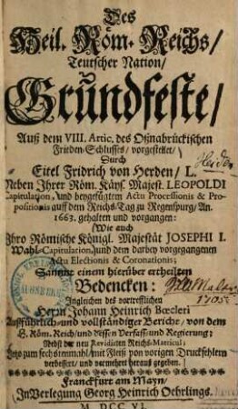 Des Heil. Röm. Reichs Teutscher Nation Grundfeste : auß dem VIII. Artic. des Oßnabrückischen Frieden-Schlusses, vorgestellet ... Neben Ihrer Röm. Kays. Majest. Leopoldi Capitulation ... Wie auch Ihro Römische Königl. Majestät Joesphi I. Wahl-Capitulation ...