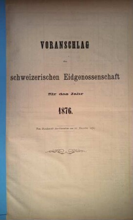 Voranschlag der Schweizerischen Eidgenossenschaft : für d. Jahr ..., 1876, Bundesrath