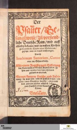 Der Psalter, Gesangßweise, Jn[n] vorstendliche Deutsche Reim, vnd auff allerley bekante, vnd in vnsern Kirchen gebreuchliche Thön, oder Melodeien, gesetzt, vnd in druck vorfertiget