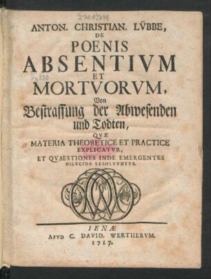 Anton. Christian. Lübbe, De Poenis Absentium Et Mortuorum, Von Bestraffung der Abwesenden und Todten : Quae Materia Theoretice Et Practice Explicatur, Et Quaestiones Inde Emergentes Dilucide Resolvuntur