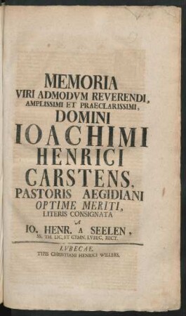 Memoria Viri Admodum Reverendi, Amplissimi Et Praeclarissimi Domini Joachimi Henrici Carstens, Pastoris Aegidiani Optime Meriti, Literis Consignata A Jo. Henr. A Seelen, SS. Th. Lic. Et Gymn. Lubec. Rect.