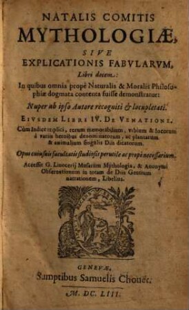 Natalis Comitis Mythologiae, Sive Explicationis Fabularvm, Libri decem : In quibus omnia propè Naturalis & Moralis Philosophiae dogmata contenta fuisse demonstratur ; Nuper ab ipso autore recogniti & locupletati