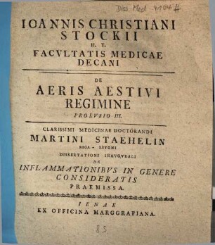 Ioannis Christiani Stockii H. T. Facvltatis Medicae Decani De Aeris Aestivi Regimine Prolvsio ..., Prolvsio III. Clarissimi Medicinae Doctorandi Martini Staehelin Riga-Livoni Dissertationi Inavgvrali De Inflammationibvs In Genere Consideratis Praemissa