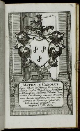 Mathaeus Carolus Liber Baro de Vieregg, Dominus in Tuzing, Baal et Rösselsberg, Serenissimi ac Potentissimi Electoris Palatini Camerarius, Consiliarius intimus, et Supremus Stabuli praefectus, nec non Archi-Satrapa et Supremus Sylvarum Hochstadii praefectus &c. receptus 2da Febr. 1749