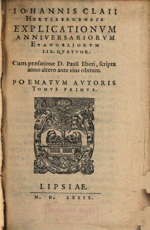 Poematvm Avtoris Tomvs ..., 1. Iohannis Claii Hertzbergensis Explicationvm Anniversariorvm Evangeliorvm Lib. Qvatvor