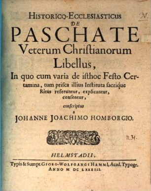 Historico-Ecclesiasticus De Paschate Veterum Christianorum Libellus : In quo cum varia de isthoc Festo Certamina, tum prisca illius Instituta sacrique Ritus referuntur, explicantur, censentur