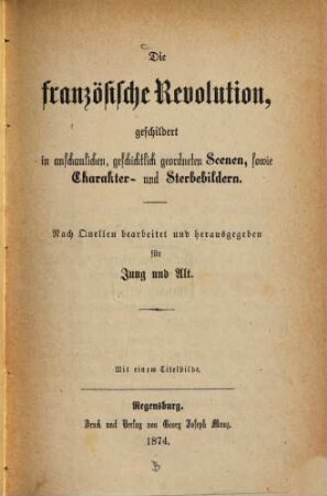 Die französische Revolution : geschildert in anschaulichen, geschichtlich geordneten Scenen, sowie Charakter- und Sterbebildern ; nach Quellen bearbeitet u. herausgegeben für Jung und Alt