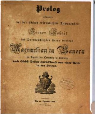 Prolog, gesprochen bei der höchst erfreulichen Anwesenheit Seiner Hoheit des Durchlauchtigsten Herrn Herzogs Maximilian in Bayern im Theater der Concordia zu Bamberg nach Höchst Dessen Zurückkunft von einer Reise in den Orient