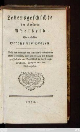 Lebensgeschichte der Kayserin Adelheid Gemahlin Ottons des Großen : Nebst den deutschen und italischen Begebenheiten ihres Zeitalters, auch Schilderung des damaligen Zustands von Deutschland in der Reichsverfassung, Religion und den Wissenschaften