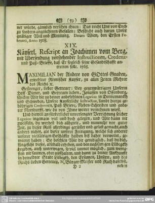 XIX. Käyserl. Rescript an Joachimen vom Berg, mit Ubersendung vorstehender Instructionen, Credenz- und Paß-Brieffe, daß Er sogleich seine Gasandtschafft antretten solle. 1568