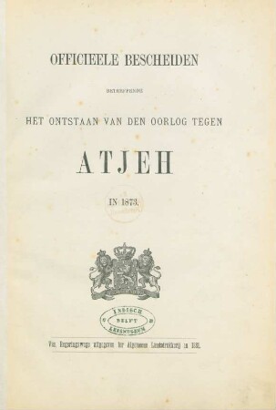 Officieele bescheiden betreffende het ontstaan van den oorlog tegen Atjeh in 1873