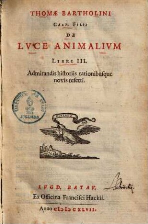 Thomae Bartholini De luce animalium : libri 3 ; admirandis historiis rationibusque novis referti