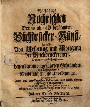 Warhafftige Nachrichten der so alt- als berühmten Buchdrucker-Kunst, in welchen vom Ursprung & Fortgang der Buchdruckereien von 1440 an ... gehandelt wird