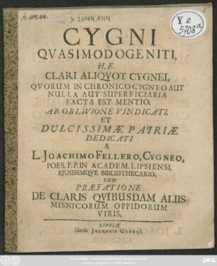 Cygni Quasimodogeniti, H.E. Clari Aliquot Cygnei, Quorum In Chronico Cygneo Aut Nulla Aut Superficiaria Facta Est Mentio, Ab Oblivione Vindicati, Et Dulcissimae Patriae Dedicati : Cum Praefatione De Claris Quibusdam Aliis Misnicorum Oppidorum Viris