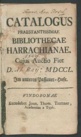 Catalogus Praestantissimae Bibliothecae Harrachianae. : Cujus Auctio Fiet D. [XI. Maij] MDCCL. Im unteren Passauer-Hofe