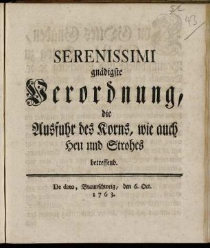 Serenissimi gnädigste Verordnung, die Ausfuhr des Korns, wie auch Heu und Strohes betreffend : De dato Braunschweig, den 6. Oct. 1763.