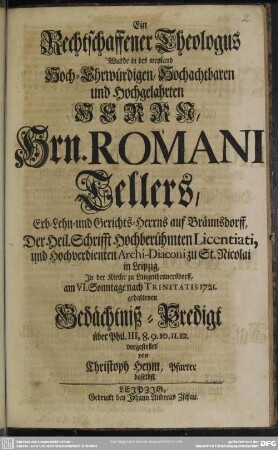 Ein Rechtschaffener Theologus Wurde in des weyland Hoch-Ehrwürdigen, Hochachtbaren und Hochgelahrten Herrn, Hrn. Romani Tellers, Erb- Lehn- und Gerichts-Herrns auf Bräunsdorff ... In der ... 1721. gehaltenen Gedächtniß-Predigt ... vorgestellet