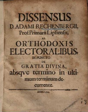 Dissensus D. Adami Rechenbergii, ... Ab Orthodoxis Electoralibus In Puncto De Gratia Divina, absqve termino in ultimum terminum decurrente
