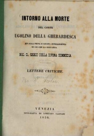 Intorno alla morte del Conte Ugolino della Gherardesca ed alla piena e giusta intelligenza di ciò che la riguarda nel c. XXXIII della Divina Commedia Lettere critiche : (Dante)