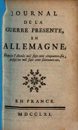 Journal de la guerre presente, en Allemagne : depuis l'Année mil sept cent cinquante-six, jusqu'en mil sept cent soixante-un