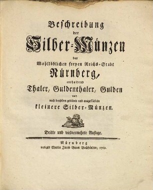 Beschreibung der Silber-Münzen der Wohllöblichen freyen Reichs-Stadt Nürnberg : enthaltend Thaler, Guldenthaler, Gulden und nach denselben gebildete und ausgestückelte kleinere Silber-Münzen
