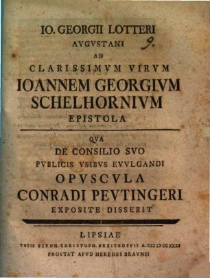 Io. Georgii Lotteri Augustani ad clarissimum virum Ioannem Georgium Schelhornium epistola : qua de consilio suo publicis usibus evulgandi opuscula Conradi Peutingeri exposite disserit