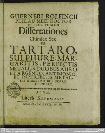 Guerneri Rolfincii ... Dissertationes Chimicae Sex : De Tartaro, Sulphure, Margaritis, Perfectis Metallis Duobus Auro Et Argento, Antimonio, Et Imperfectis Metallis Duris Duobus Ferro Et Cupro