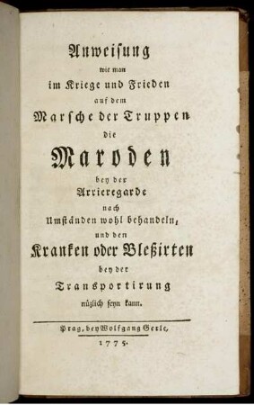 Anweisung wie man im Kriege und Frieden auf dem Marsche der Truppen die Maroden bey der Arrieregarde nach Umständen wohl behandeln, und den Kranken oder Bleßirten bey der Transportirung nüzlich seyn kann