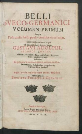 1: Belli Sveco-Germanici : In quo Post causas belli paulo curatius enucleatas, series eiusdem ab ortu usque, ad ... Gustavi Adolphi ... obitum, ac finem Anni millesimi, sexcentesimi, tricesimi secundi describitur
