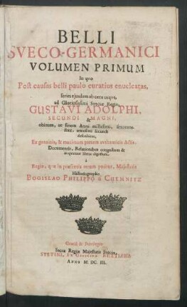 1: Belli Sveco-Germanici : In quo Post causas belli paulo curatius enucleatas, series eiusdem ab ortu usque, ad ... Gustavi Adolphi ... obitum, ac finem Anni millesimi, sexcentesimi, tricesimi secundi describitur