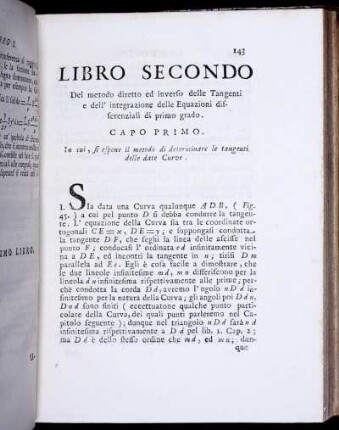 Libro Secondo. Del metodo diretto ed inverso delle Tangenti e dell' integrazione delle Equazioni differenziali di primo grado. Capo Primo. In cui, si espone il metodo di determiare le tangenti delle date Curve.