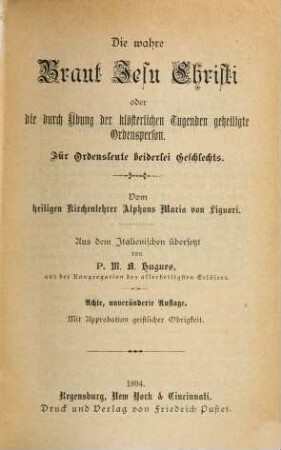 Die wahre Braut Jesu Christi oder die durch Uebung der klösterlichen Tugenden geheiligte Ordensperson : Für Ordensleute beiderlei Geschlechts. Vom heiligen Kirchenlehrer Alphons Maria von Liguori. Aus dem Italienischen übersetzt von ?? M. A. Hugues