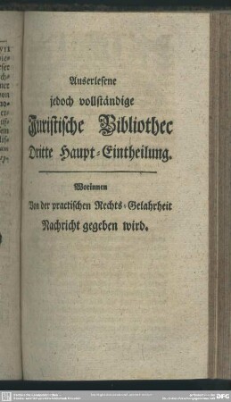 Dritte Haupt-Eintheilung. Worinnen Von der practischen Rechts-Gelahrheit Nachricht gegeben wird