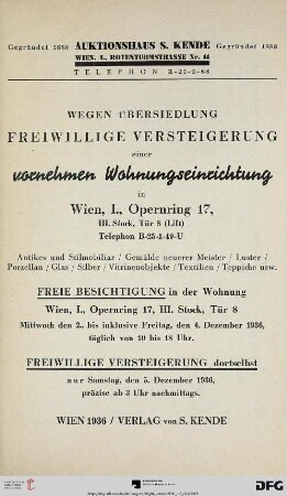 Wegen Übersiedlung freiwillige Versteigerung einer vornehmen Wohnungseinrichtung in Wien, I., Opernring 17, III. Stock : Antikes und Stilmobiliar, Gemälde neuerer Meister, Luster, Porzellan, Glas, Silber, Vitrinenobjekte, Textilien, Teppiche usw. ; freiwillige Versteigerung ... 5. Dezember 1936