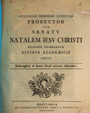 Academiae Georgiae Augustae Prorector ... natalem Jesu Christi religiose celebrandum Civibus acad. indicit : Subiungitur de humili Christi infantia disputatio