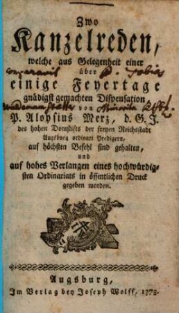 Zwo Kanzelreden, welche aus Gelegenheit einer über einige Feyertage gnädigst gemachten Dispensation, von P. Aloysius Merz, d. G. J. des hohen Domstifts der freyen Reichsstadt Augsburg ordinari Predigern, auf höchsten Befehl sind gehalten, und auf hohes Verlangen eines hochwürdigsten Ordinariats in öffentlichen Druck gegeben worden