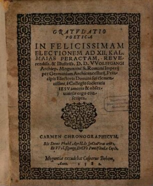Gratvlatio Poetica In Felicissimam Electionem Ad XII. Kal. Maias Peractam, Reverendiss. & Illustriss. D. D. VVolffgangi Archiep. Moguntini ... a Collegio societatis Iesv ... conscripta