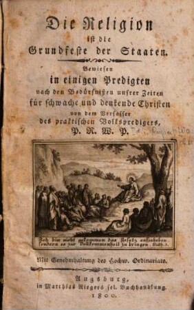 Die Religion ist die Grundfeste der Staaten : bewiesen in einigen Predigten nach den Bedürfnißen unsrer Zeiten für schwache und denkende Christen