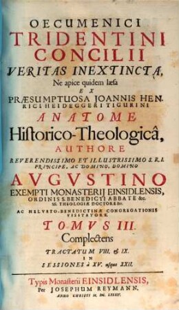 Oecumenici Tridentini Concilii Veritas Inextincta, Ne apice quidem laesa Ex Praesumptuosa Joannis Henrici Heideggeri Tigurini Anatome Historico-Theologica, 3. Complectens tractatum VIII. & IX. in sessiones a XV. usque XXII.