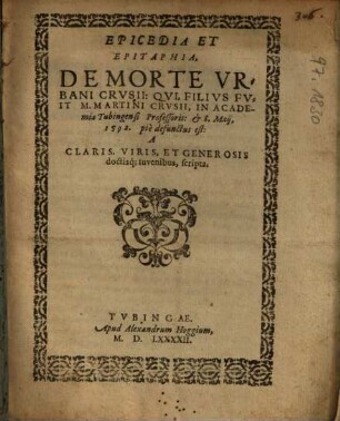 Epicedia Et Epitaphia, De Morte Urbani Crusii: Qui, Filius Fuit M. Martini Crusii, In Academia Tubingensi Professoris ...
